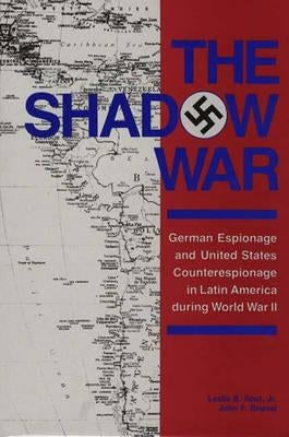 The Shadow War: German Espionage and United States Counterespionage in Latin America During World War II by Bratzel, John F.