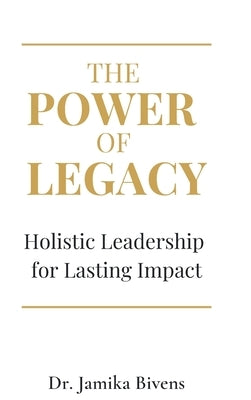 The Power of Legacy: Holistic Leadership for Lasting Impact by Bivens, Jamika