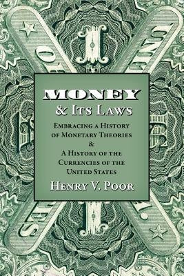 Money and Its Laws: Embracing a History of Monetary Theories: and A History of the Currencies of the United States by Poor, Henry V.