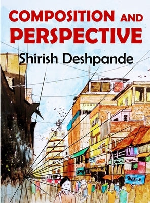 Composition and Perspective: A simple, yet powerful guide to draw stunning, expressive sketches by Deshpande, Shirish