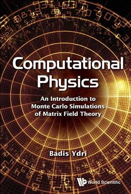 Computational Physics: An Introduction to Monte Carlo Simulations of Matrix Field Theory by Ydri, Badis