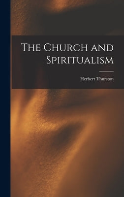 The Church and Spiritualism by Thurston, Herbert 1856-1939