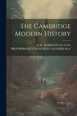 The Cambridge Modern History by A W Ward Litt D /G W Protherolitt D