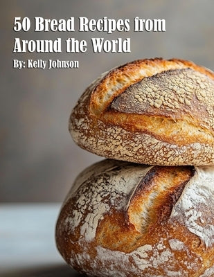 50 Bread Recipes from Around the World by Johnson, Kelly