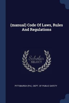 (manual) Code Of Laws, Rules And Regulations by Pittsburgh (Pa ). Dept of Public Safety