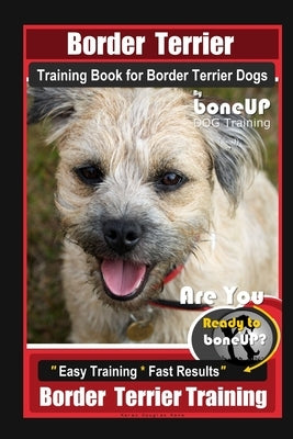 Border Terrier Training Book for Border Terrier Dogs By BoneUP DOG Training, Are You Ready to Bone Up? Easy Training * Fast Results, Border Terrier Tr by Kane, Karen Douglas