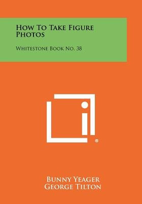 How To Take Figure Photos: Whitestone Book No. 38 by Yeager, Bunny