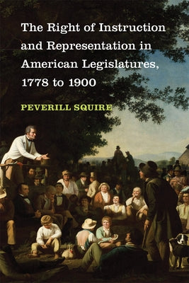 The Right of Instruction and Representation in American Legislatures, 1778 to 1900 by Squire, Peverill