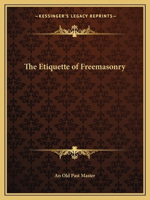 The Etiquette of Freemasonry by An Old Past Master