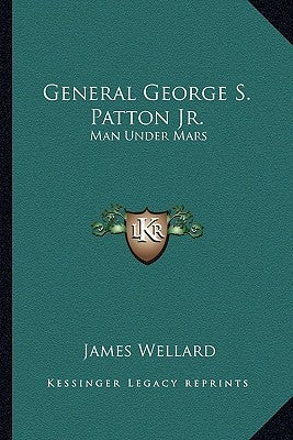 General George S. Patton Jr.: Man Under Mars by Wellard, James