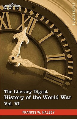 The Literary Digest History of the World War, Vol. VI (in Ten Volumes, Illustrated): Compiled from Original and Contemporary Sources: American, Britis by Halsey, Francis W.