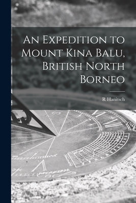 An Expedition to Mount Kina Balu, British North Borneo by Hanitsch, R.