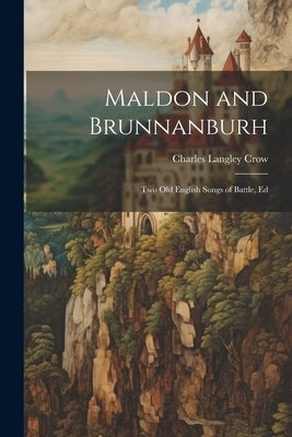 Maldon and Brunnanburh: Two Old English Songs of Battle, Ed by Crow, Charles Langley