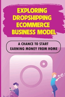 Exploring Dropshipping Ecommerce Business Model: A Chance To Start Earning Money From Home: Start Earning Money From Home by Updike, Marshall