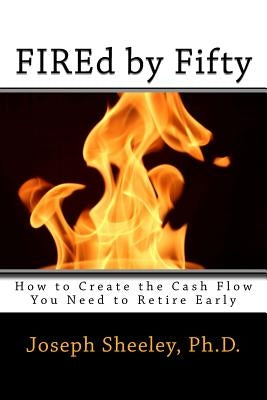 FIREd by Fifty: How to Create the Cash Flow You Need to Retire Early by Sheeley, Joseph M.