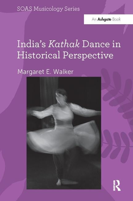 India's Kathak Dance in Historical Perspective by Walker, Margaret E.