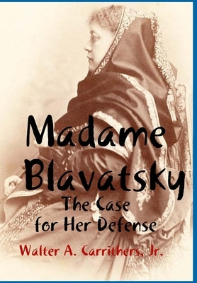 Madame Blavatsky: The Case for Her Defense Against the Hodgson-Coulomb Attack by Carrithers, Walter A., Jr.