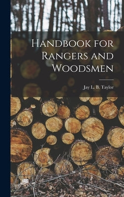 Handbook for Rangers and Woodsmen by Taylor, Jay L. B. (Jay Laird Burgess)