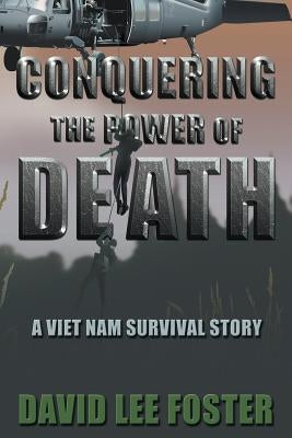 Conquering the Power of Death: A Vietnam Survival Story by Foster, David Lee