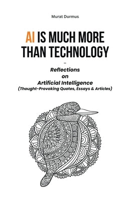 AI is much more than Technology: Reflections on Artificial Intelligence - (Thought-Provoking Quotes, Essays & Articles) by Durmus, Murat