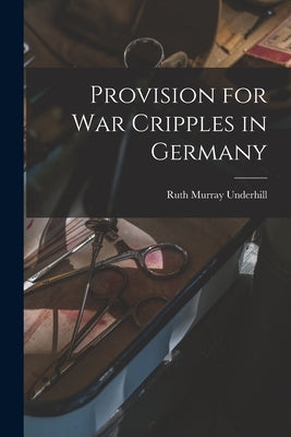 Provision for War Cripples in Germany by Underhill, Ruth Murray 1884-