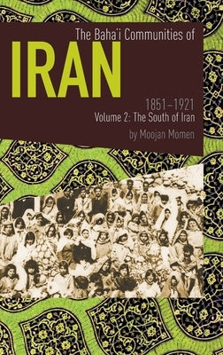 The Baha'i Communities of Iran 1851-1921 Volume 2: The South of Iran by Momen, Moojan