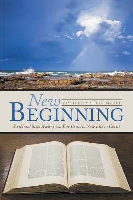 New Beginning: Scriptural Steps Away from Life Crisis to New Life in Christ by McGee, Timothy Martyn