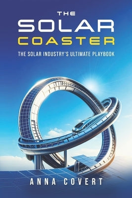 The Solar Coaster: The Solar Industry's Ultimate Playbook by Covert, Anna