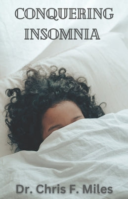 Conquering Insomnia: A Comprehensive Guide to Getting a good night's sleep by Miles, Chris F.