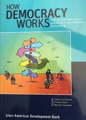 How Democracy Works: Political Institutions, Actors, and Arenas in Latin American Policymaking by Scartascini, Carlos