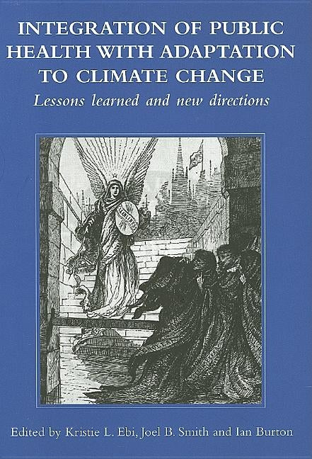 Integration of Public Health with Adaptation to Climate Change: Lessons Learned and New Directions by Ebi, Kristie L.