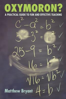 Oxymoron?: A Practical Guide to Fun and Effective Teaching by Bryant, Matthew