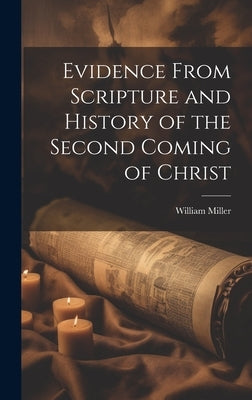 Evidence From Scripture and History of the Second Coming of Christ by Miller, William