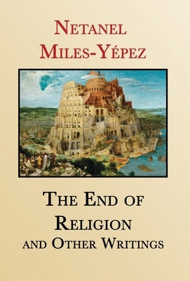 The End of Religion and Other Writings: Essays and Interviews on Religion, Interreligious Dialogue, and Jewish Renewal 1999-2019 by Miles-Y駱ez, Netanel