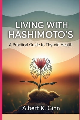 Living with Hashimoto's: A Practical Guide to Thyroid Health by Ginn, Albert K.