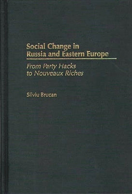 Social Change in Russia and Eastern Europe: From Party Hacks to Nouveaux Riches by Brucan, Silviu