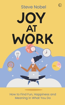 Joy at Work: How to Find Fun, Happiness and Meaning in What You Do by Nobel, Steve