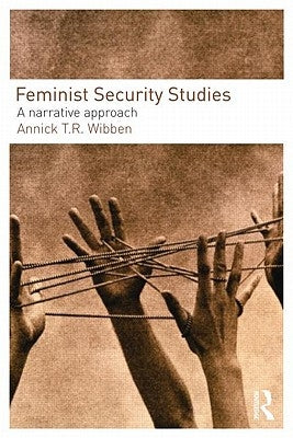 Feminist Security Studies: A Narrative Approach by Wibben, Annick T. R.