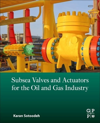 Subsea Valves and Actuators for the Oil and Gas Industry by Sotoodeh, Karan