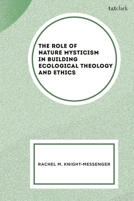The Role of Nature Mysticism in Building Ecological Theology and Ethics by Knight-Messenger, Rachel M.