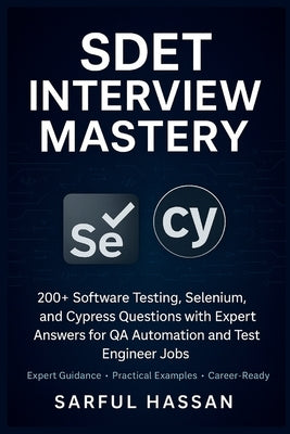 SDET Interview Mastery: 200+ Software Testing, Selenium, and Cypress Questions with Expert Answers for QA Automation and Test Engineer Jobs by Hassan, Sarful