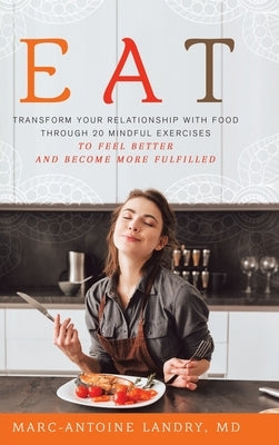 Eat: Transform Your Relationship with Food Through 20 Mindful Exercises to Feel Better and Become More Fulfilled by Landry, Marc-Antoine
