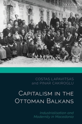 Capitalism in the Ottoman Balkans: Industrialisation and Modernity in Macedonia by Lapavitsas, Costas