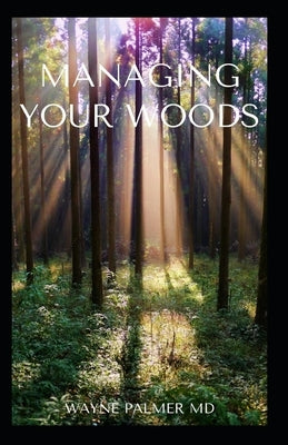 Managing Your Woods: The Essential Guide To Managing Your Woods by Palmer, Wayne