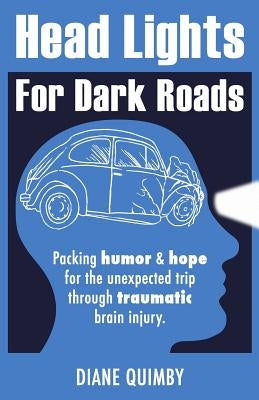 Head Lights for Dark Roads: Packing Humor & Hope for the Unexpected Trip through Traumatic Brain Injury by Quimby, Diane