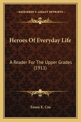 Heroes Of Everyday Life: A Reader For The Upper Grades (1911) by Coe, Fanny E.
