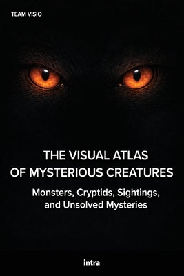 The Visual Atlas of Mysterious Creatures: Monsters, Cryptids, Sightings, and Unsolved Mysteries by Visio, Team