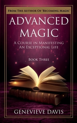 Advanced Magic: A Course in Manifesting an Exceptional Life (Book 3) by Davis, Genevieve