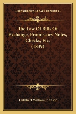The Law Of Bills Of Exchange, Promissory Notes, Checks, Etc. (1839) by Johnson, Cuthbert William