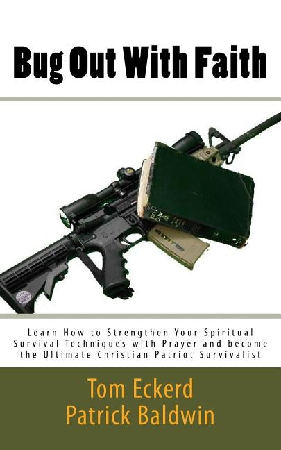 Bug Out With Faith: Learn How to Strengthen Your Spiritual Survival Techniques with Prayer and become the Ultimate Christian Patriot Survi by Baldwin, Patrick
